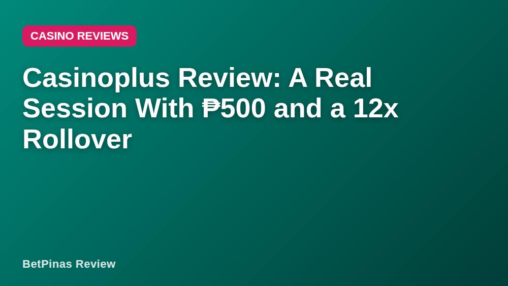 Casinoplus Review: A Real Session With ₱500 and a 12x Rollover